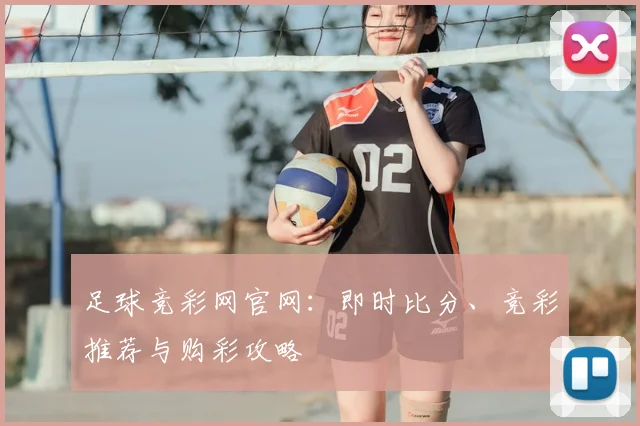 足球竞彩网官网:即时比分、竞彩推荐与购彩攻略
