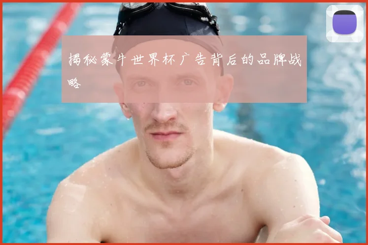 揭秘蒙牛世界杯广告背后的品牌战略