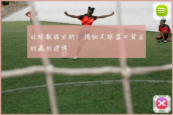 让球数据分析：揭秘足球盘口背后的赢利逻辑