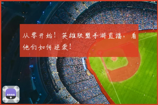 从零开始!英雄联盟手游直播,看他们如何逆袭!