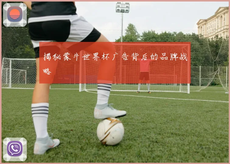 揭秘蒙牛世界杯广告背后的品牌战略
