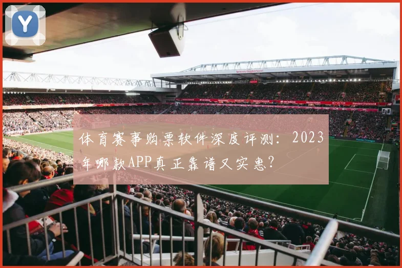体育赛事购票软件深度评测：2023年哪款APP真正靠谱又实惠？